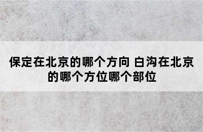 保定在北京的哪个方向 白沟在北京的哪个方位哪个部位